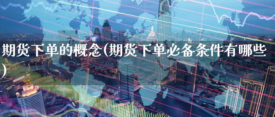 期货下单的概念(期货下单必备条件有哪些) (https://www.haizilaw.com/) 恒指期货 第1张