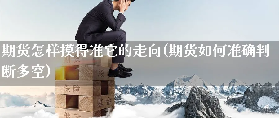 期货怎样摸得准它的走向(期货如何准确判断多空) 纳指期货 第1张-金融直播室 期货怎样摸得准它的走向(期货如何准确判断多空) (https://www.haizilaw.com/) 纳指期货 第1张