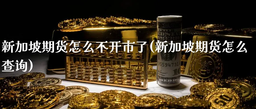 新加坡期货怎么不开市了(新加坡期货怎么查询) 恒指期货 第1张-金融直播室 新加坡期货怎么不开市了(新加坡期货怎么查询) (https://www.haizilaw.com/) 恒指期货 第1张