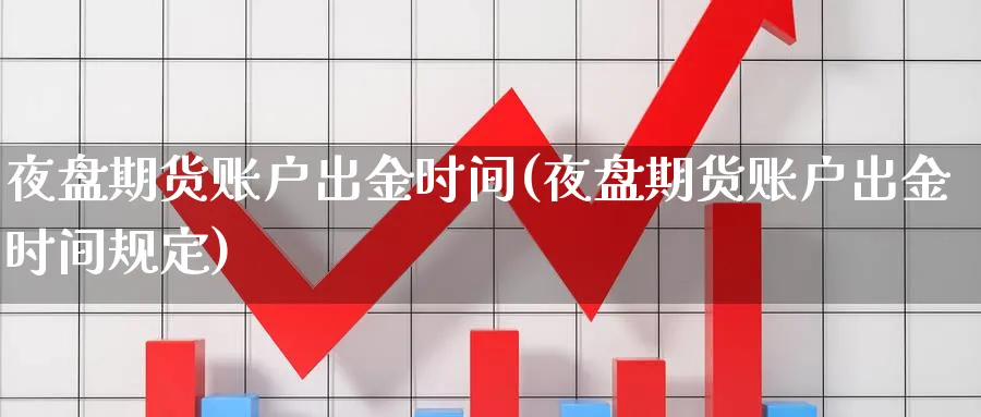 夜盘期货账户出金时间(夜盘期货账户出金时间规定) 期货百科 第1张-金融直播室 夜盘期货账户出金时间(夜盘期货账户出金时间规定) (https://www.haizilaw.com/) 期货百科 第1张