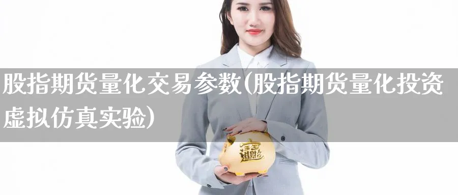 股指期货量化交易参数(股指期货量化投资虚拟仿真实验) 德指期货 第1张-金融直播室 股指期货量化交易参数(股指期货量化投资虚拟仿真实验) (https://www.haizilaw.com/) 德指期货 第1张