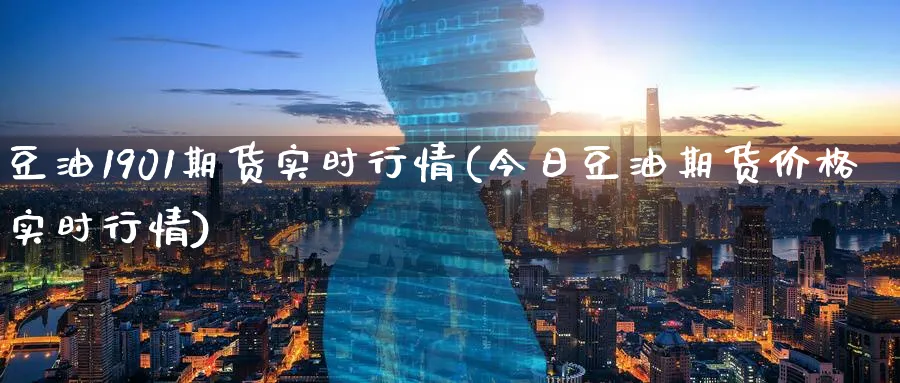 豆油1901期货实时行情(今日豆油期货价格实时行情) (https://www.haizilaw.com/) 黄金期货直播间 第1张