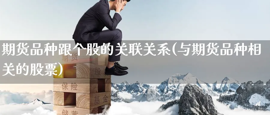 期货品种跟个股的关联关系(与期货品种相关的股票) (https://www.haizilaw.com/) 德指期货 第1张
