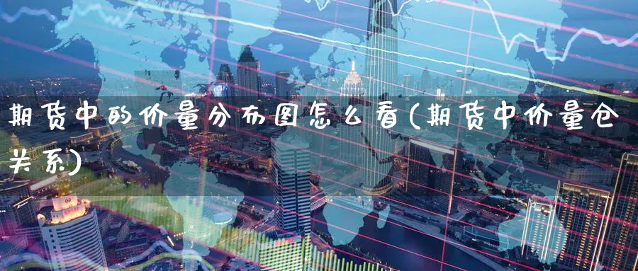 期货中的价量分布图怎么看(期货中价量仓关系) 化工期货 第1张-金融直播室 期货中的价量分布图怎么看(期货中价量仓关系) (https://www.haizilaw.com/) 化工期货 第1张