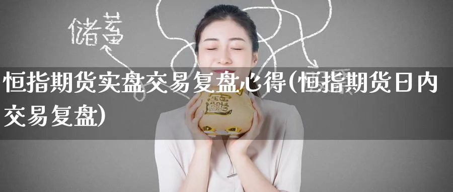 恒指期货实盘交易复盘心得(恒指期货日内交易复盘) (https://www.haizilaw.com/) 农产品期货 第1张
