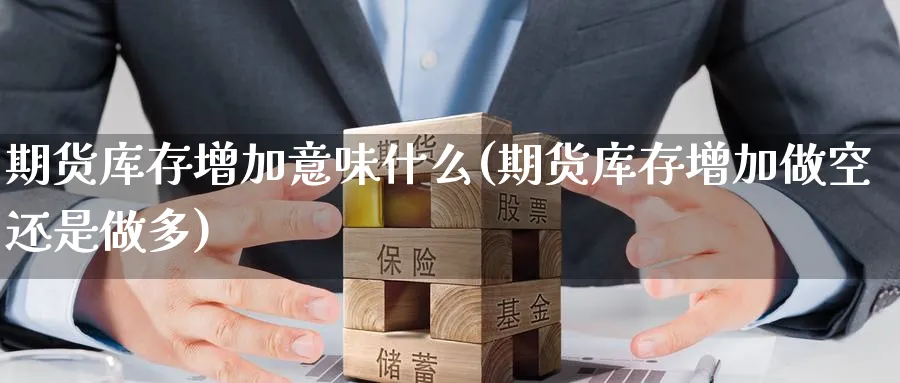 期货库存增加意味什么(期货库存增加做空还是做多) (https://www.haizilaw.com/) 农产品期货 第1张