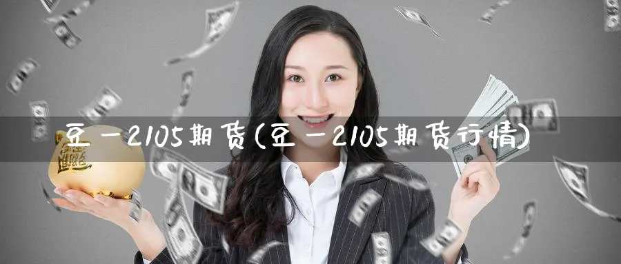 豆一2105期货(豆一2105期货行情) 期货百科 第1张-金融直播室 豆一2105期货(豆一2105期货行情) (https://www.haizilaw.com/) 期货百科 第1张