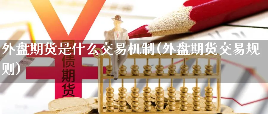 外盘期货是什么交易机制(外盘期货交易规则) (https://www.haizilaw.com/) 原油期货直播间 第1张