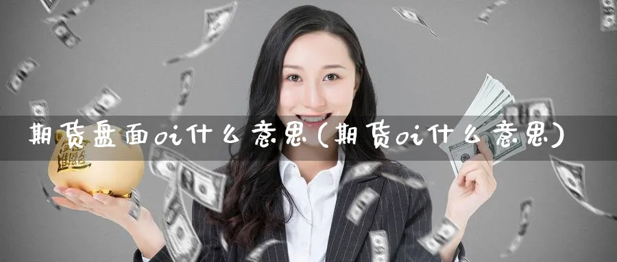 期货盘面oi什么意思(期货oi什么意思) (https://www.haizilaw.com/) 农产品期货 第1张
