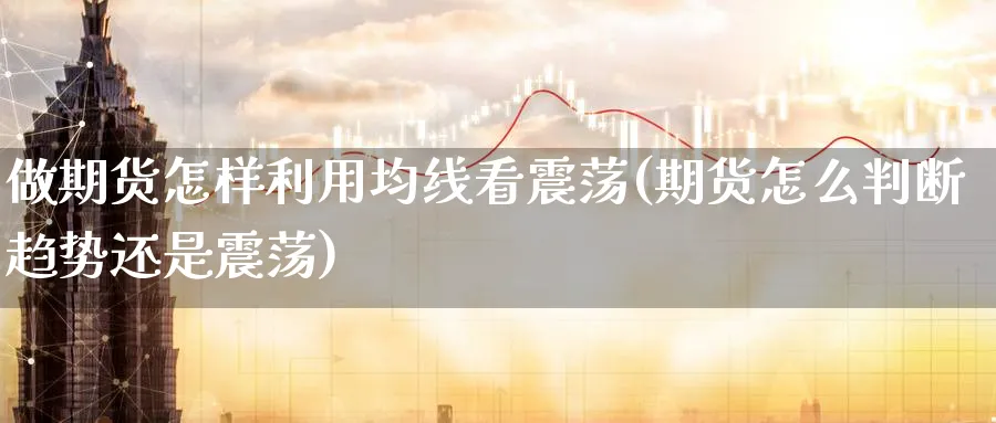 做期货怎样利用均线看震荡(期货怎么判断趋势还是震荡) (https://www.haizilaw.com/) 国际期货 第1张
