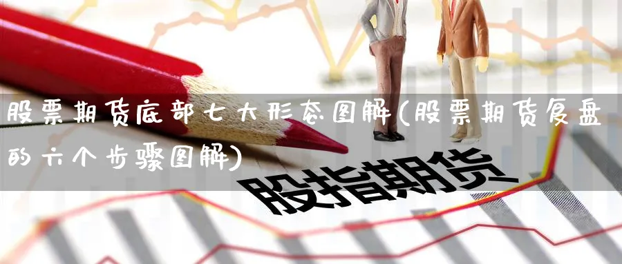 股票期货底部七大形态图解(股票期货复盘的六个步骤图解) (https://www.haizilaw.com/) 原油期货直播间 第1张
