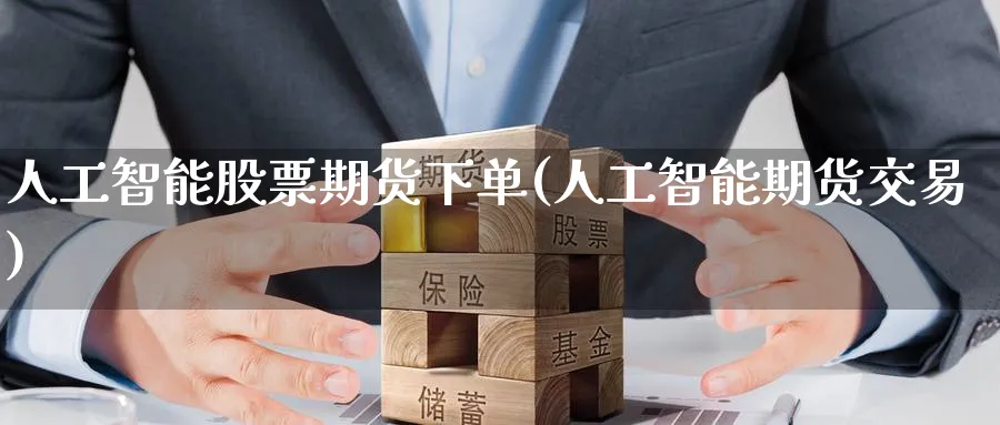 人工智能股票期货下单(人工智能期货交易) (https://www.haizilaw.com/) 道指期货 第1张