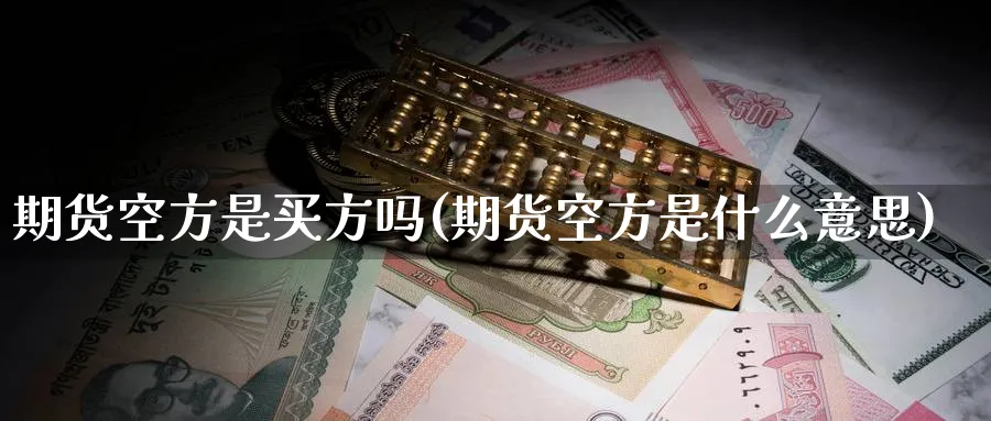期货空方是买方吗(期货空方是什么意思) (https://www.haizilaw.com/) 恒指期货 第1张