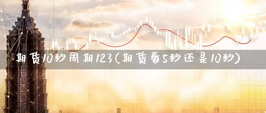 期货10秒周期123(期货看5秒还是10秒) 化工期货 第1张-金融直播室 期货10秒周期123(期货看5秒还是10秒) (https://www.haizilaw.com/) 化工期货 第1张