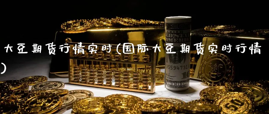 大豆期货行情实时(国际大豆期货实时行情) 化工期货 第1张-金融直播室 大豆期货行情实时(国际大豆期货实时行情) (https://www.haizilaw.com/) 化工期货 第1张