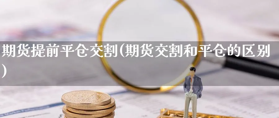 期货提前平仓交割(期货交割和平仓的区别) 恒指期货 第1张-金融直播室 期货提前平仓交割(期货交割和平仓的区别) (https://www.haizilaw.com/) 恒指期货 第1张