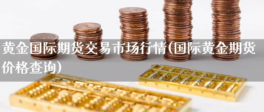 黄金国际期货交易市场行情(国际黄金期货价格查询) 农产品期货 第1张-金融直播室 黄金国际期货交易市场行情(国际黄金期货价格查询) (https://www.haizilaw.com/) 农产品期货 第1张