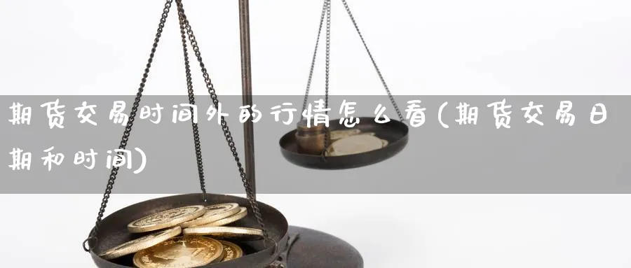 期货交易时间外的行情怎么看(期货交易日期和时间) 农产品期货 第1张-金融直播室 期货交易时间外的行情怎么看(期货交易日期和时间) (https://www.haizilaw.com/) 农产品期货 第1张