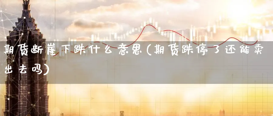 期货断崖下跌什么意思(期货跌停了还能卖出去吗) (https://www.haizilaw.com/) 道指期货 第1张