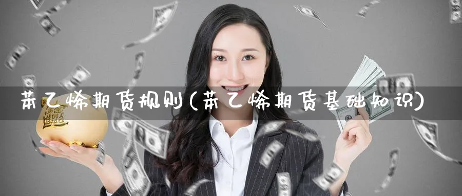 苯乙烯期货规则(苯乙烯期货基础知识) (https://www.haizilaw.com/) 德指期货 第1张