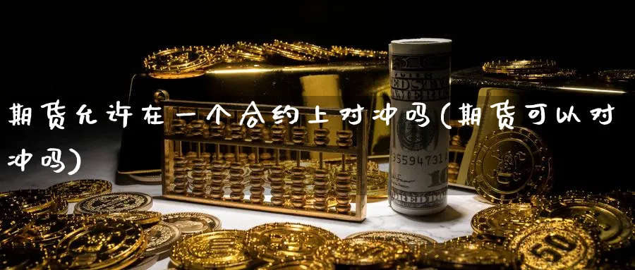 期货允许在一个合约上对冲吗(期货可以对冲吗) 德指期货 第1张-金融直播室 期货允许在一个合约上对冲吗(期货可以对冲吗) (https://www.haizilaw.com/) 德指期货 第1张