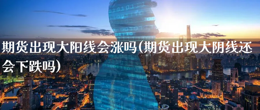 期货出现大阳线会涨吗(期货出现大阴线还会下跌吗) (https://www.haizilaw.com/) 德指期货 第1张