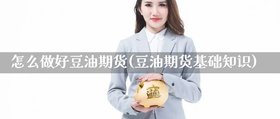 怎么做好豆油期货(豆油期货基础知识) (https://www.haizilaw.com/) 化工期货 第1张