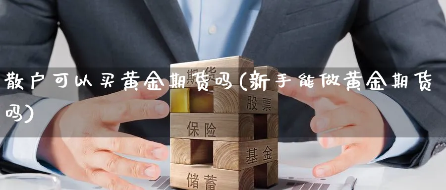 散户可以买黄金期货吗(新手能做黄金期货吗) 德指期货 第1张-金融直播室 散户可以买黄金期货吗(新手能做黄金期货吗) (https://www.haizilaw.com/) 德指期货 第1张