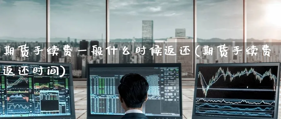 期货手续费一般什么时候返还(期货手续费返还时间) 黄金期货直播间 第1张-金融直播室 期货手续费一般什么时候返还(期货手续费返还时间) (https://www.haizilaw.com/) 黄金期货直播间 第1张