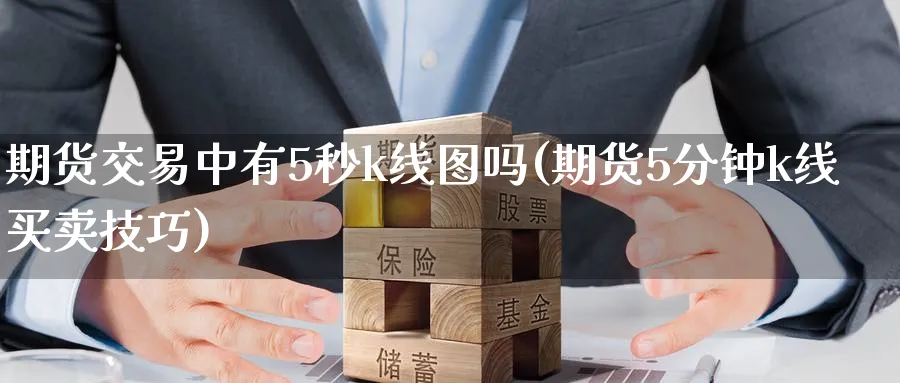 期货交易中有5秒k线图吗(期货5分钟k线买卖技巧) (https://www.haizilaw.com/) 原油期货直播间 第1张
