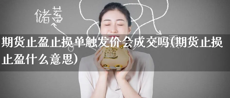 期货止盈止损单触发价会成交吗(期货止损止盈什么意思) 德指期货 第1张-金融直播室 期货止盈止损单触发价会成交吗(期货止损止盈什么意思) (https://www.haizilaw.com/) 德指期货 第1张