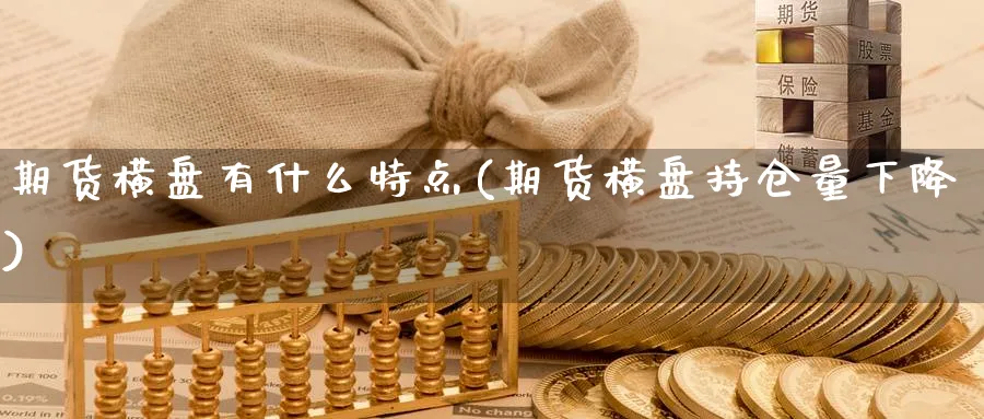 期货横盘有什么特点(期货横盘持仓量下降) (https://www.haizilaw.com/) 黄金期货直播间 第1张