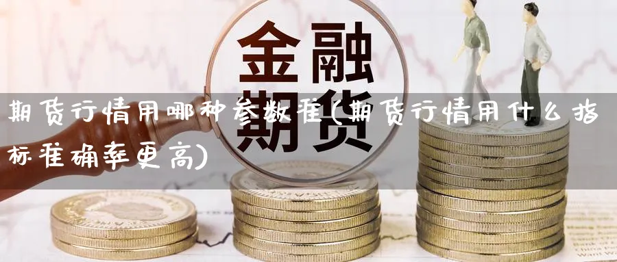 期货行情用哪种参数准(期货行情用什么指标准确率更高) (https://www.haizilaw.com/) 黄金期货直播间 第1张