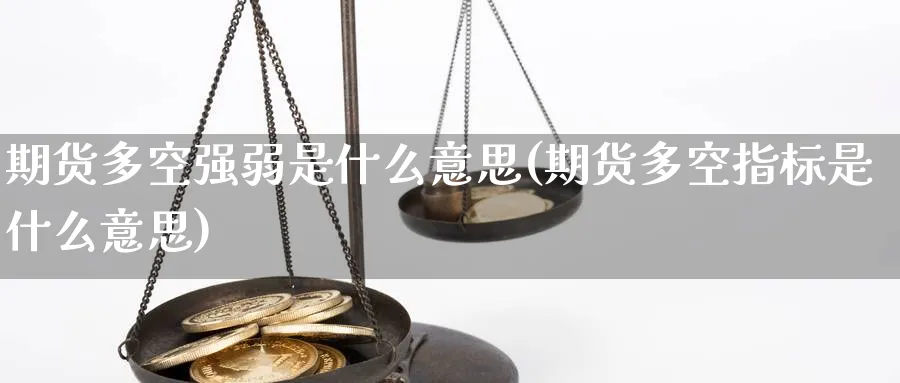 期货多空强弱是什么意思(期货多空指标是什么意思) 化工期货 第1张-金融直播室 期货多空强弱是什么意思(期货多空指标是什么意思) (https://www.haizilaw.com/) 化工期货 第1张
