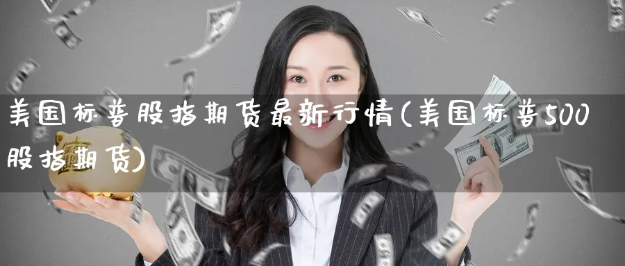 美国标普股指期货最新行情(美国标普500股指期货) 德指期货 第1张-金融直播室 美国标普股指期货最新行情(美国标普500股指期货) (https://www.haizilaw.com/) 德指期货 第1张