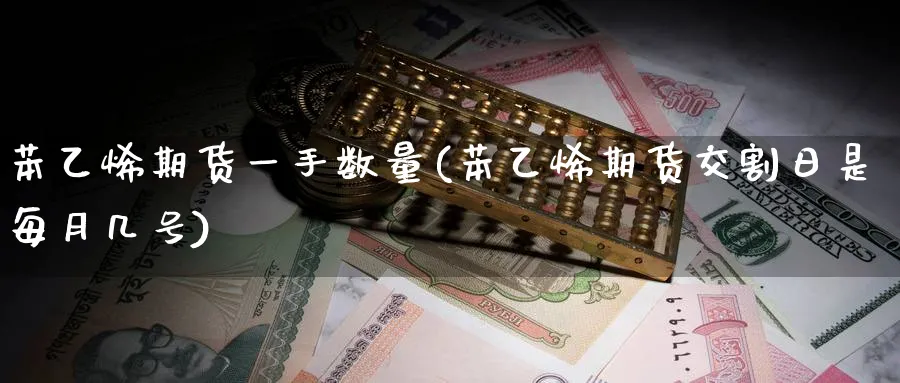 苯乙烯期货一手数量(苯乙烯期货交割日是每月几号) (https://www.haizilaw.com/) 黄金期货直播间 第1张