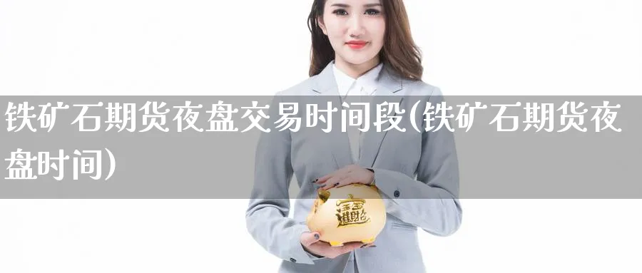 铁矿石期货夜盘交易时间段(铁矿石期货夜盘时间) (https://www.haizilaw.com/) 德指期货 第1张