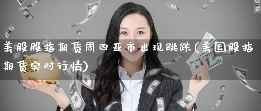 美股股指期货周四亚市出现跳跌(美国股指期货实时行情) (https://www.haizilaw.com/) 国际期货 第1张