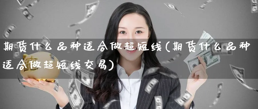 期货什么品种适合做超短线(期货什么品种适合做超短线交易) (https://www.haizilaw.com/) 期货百科 第1张