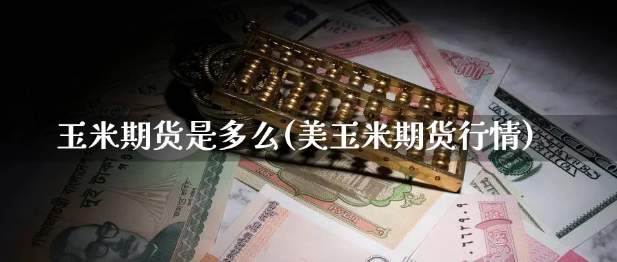 玉米期货是多么(美玉米期货行情) (https://www.haizilaw.com/) 道指期货 第1张