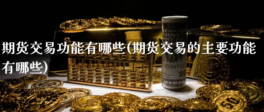 期货交易功能有哪些(期货交易的主要功能有哪些) (https://www.haizilaw.com/) 期货百科 第1张