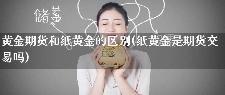 黄金期货和纸黄金的区别(纸黄金是期货交易吗) (https://www.haizilaw.com/) 国际期货 第1张