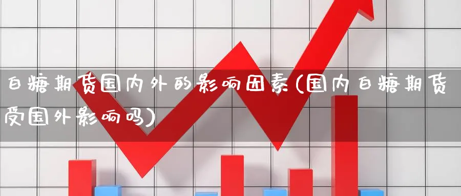 白糖期货国内外的影响因素(国内白糖期货受国外影响吗) (https://www.haizilaw.com/) 农产品期货 第1张