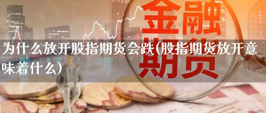 为什么放开股指期货会跌(股指期货放开意味着什么) (https://www.haizilaw.com/) 黄金期货直播间 第1张
