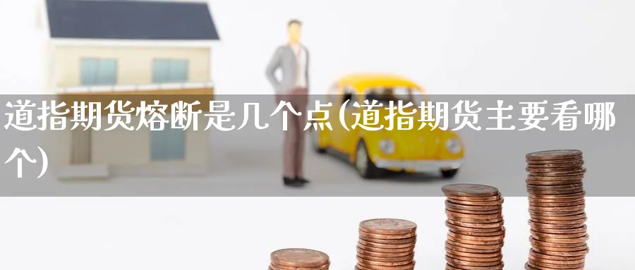 道指期货熔断是几个点(道指期货主要看哪个) 国际期货 第1张-金融直播室 道指期货熔断是几个点(道指期货主要看哪个) (https://www.haizilaw.com/) 国际期货 第1张