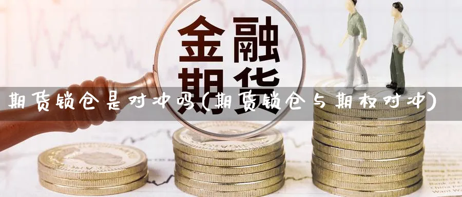 期货锁仓是对冲吗(期货锁仓与期权对冲) (https://www.haizilaw.com/) 德指期货 第1张