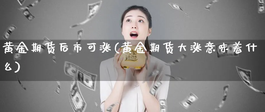 黄金期货后市可涨(黄金期货大涨意味着什么) (https://www.haizilaw.com/) 期货百科 第1张