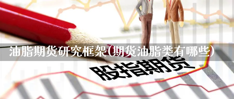 油脂期货研究框架(期货油脂类有哪些) 道指期货 第1张-金融直播室 油脂期货研究框架(期货油脂类有哪些) (https://www.haizilaw.com/) 道指期货 第1张