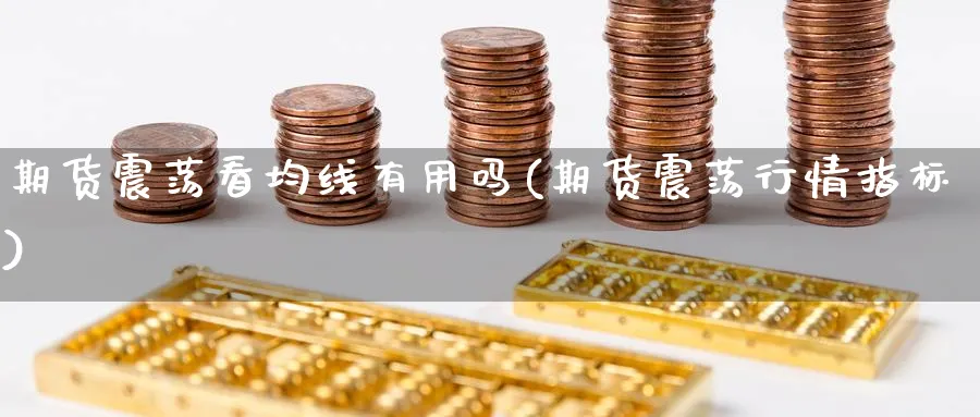 期货震荡看均线有用吗(期货震荡行情指标) (https://www.haizilaw.com/) 化工期货 第1张
