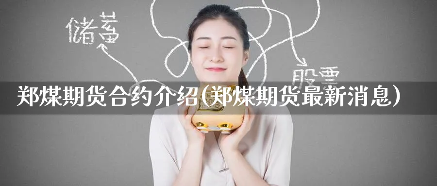 郑煤期货合约介绍(郑煤期货最新消息) (https://www.haizilaw.com/) 农产品期货 第1张